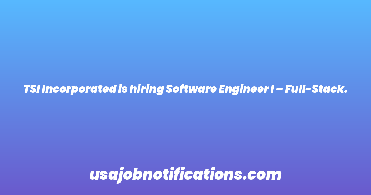 TSI Incorporated is hiring Software Engineer I – Full-Stack.