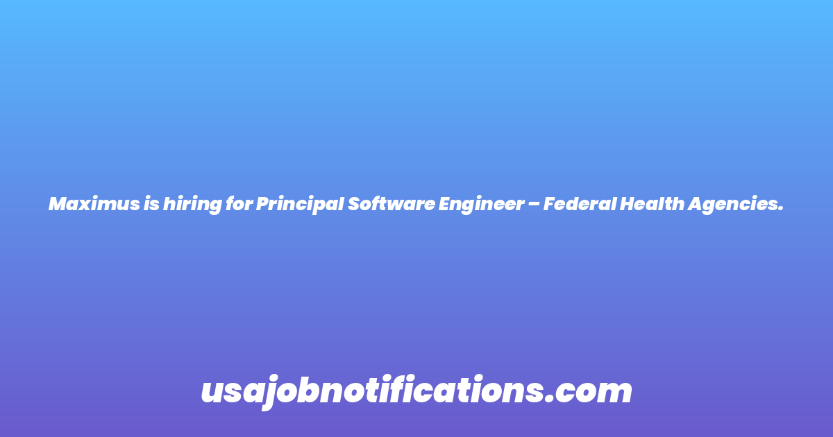 Maximus is hiring for Principal Software Engineer – Federal Health Agencies.