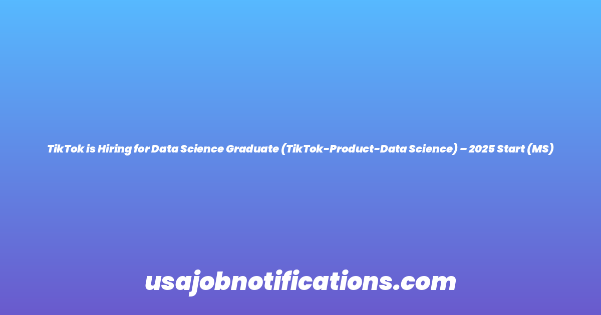 TikTok is Hiring for Data Science Graduate (TikTok-Product-Data Science) – 2025 Start (MS)