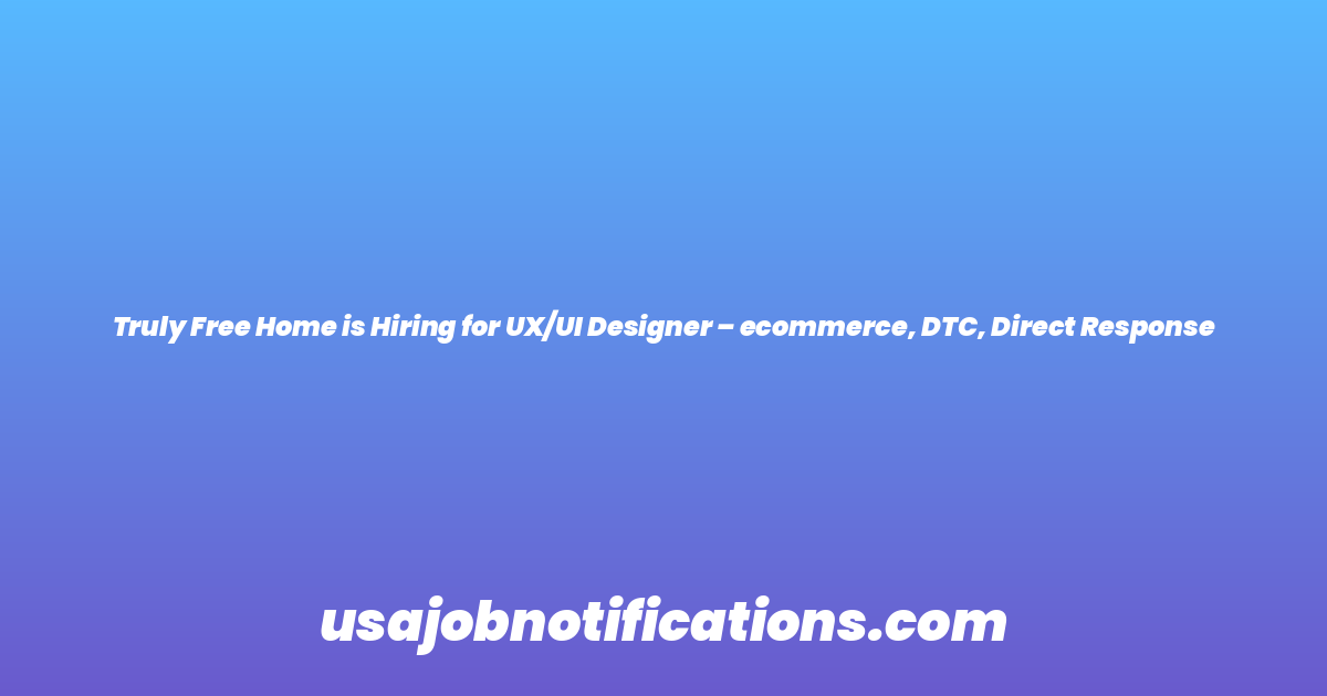 Truly Free Home is Hiring for UX/UI Designer – ecommerce, DTC, Direct Response